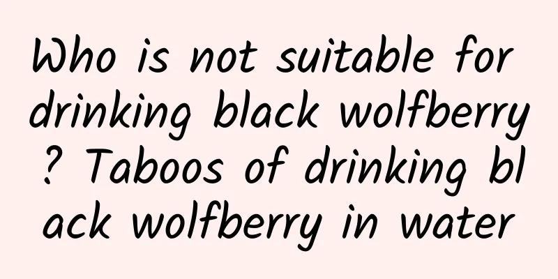 Who is not suitable for drinking black wolfberry? Taboos of drinking black wolfberry in water