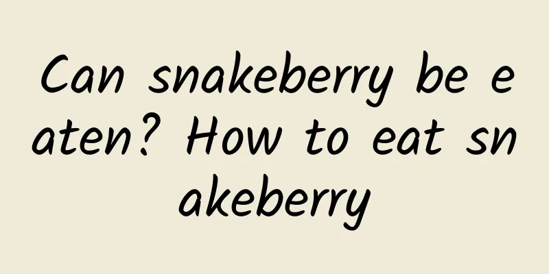 Can snakeberry be eaten? How to eat snakeberry