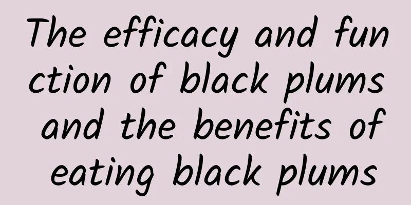 The efficacy and function of black plums and the benefits of eating black plums