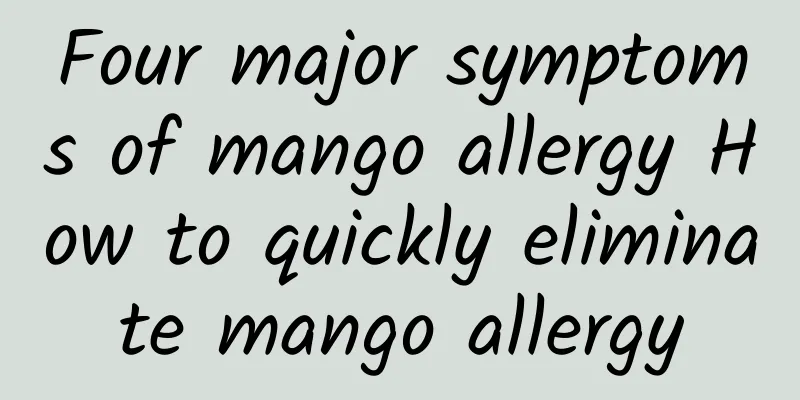 Four major symptoms of mango allergy How to quickly eliminate mango allergy