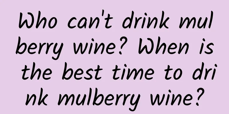 Who can't drink mulberry wine? When is the best time to drink mulberry wine?