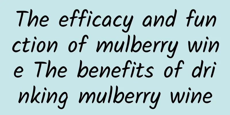 The efficacy and function of mulberry wine The benefits of drinking mulberry wine