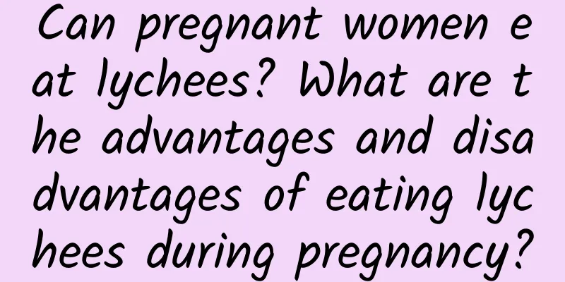 Can pregnant women eat lychees? What are the advantages and disadvantages of eating lychees during pregnancy?