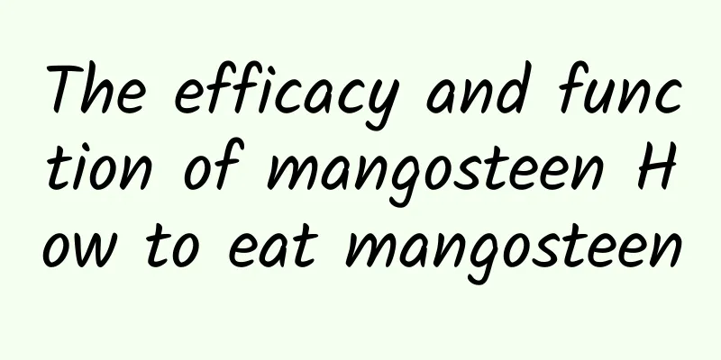 The efficacy and function of mangosteen How to eat mangosteen