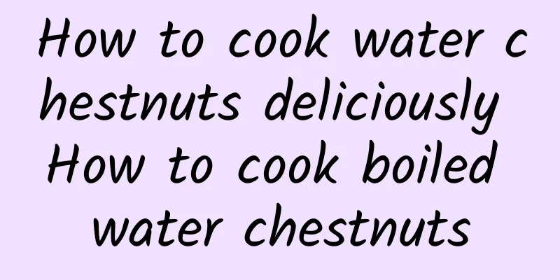 How to cook water chestnuts deliciously How to cook boiled water chestnuts