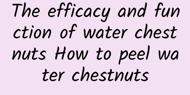 The efficacy and function of water chestnuts How to peel water chestnuts