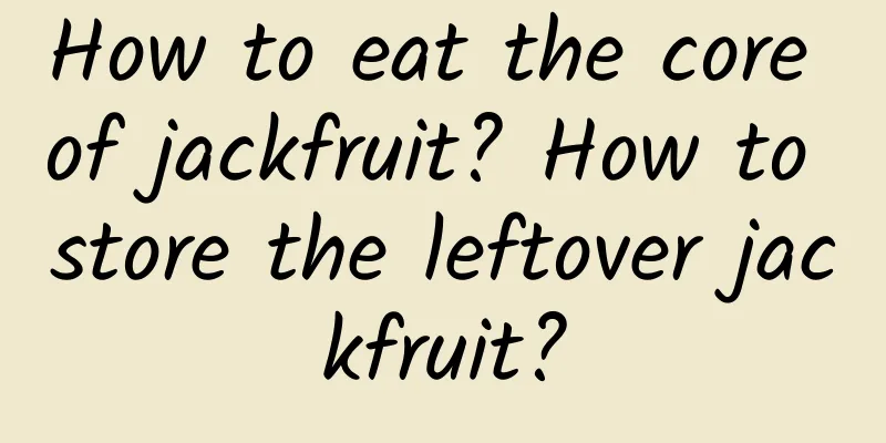 How to eat the core of jackfruit? How to store the leftover jackfruit?