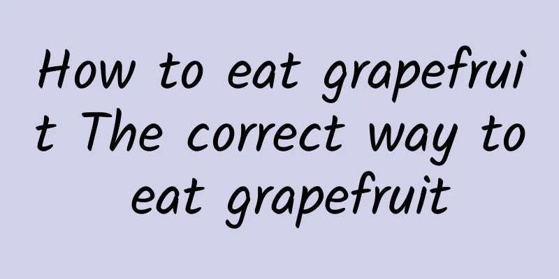 How to eat grapefruit The correct way to eat grapefruit