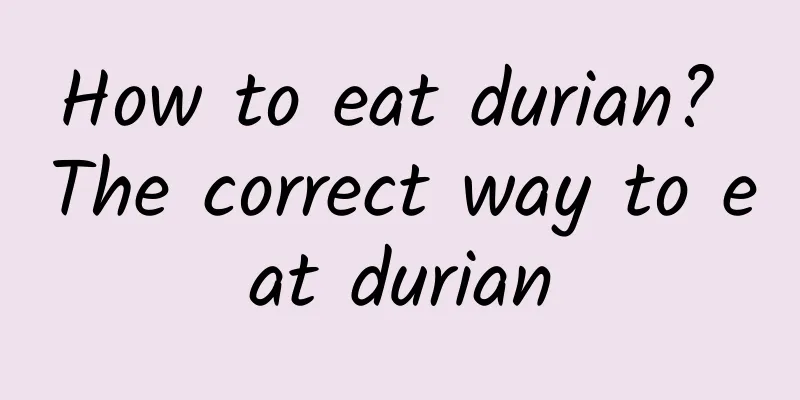 How to eat durian? The correct way to eat durian