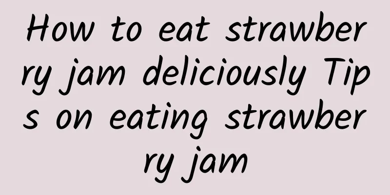 How to eat strawberry jam deliciously Tips on eating strawberry jam