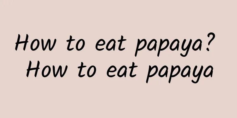 How to eat papaya? How to eat papaya