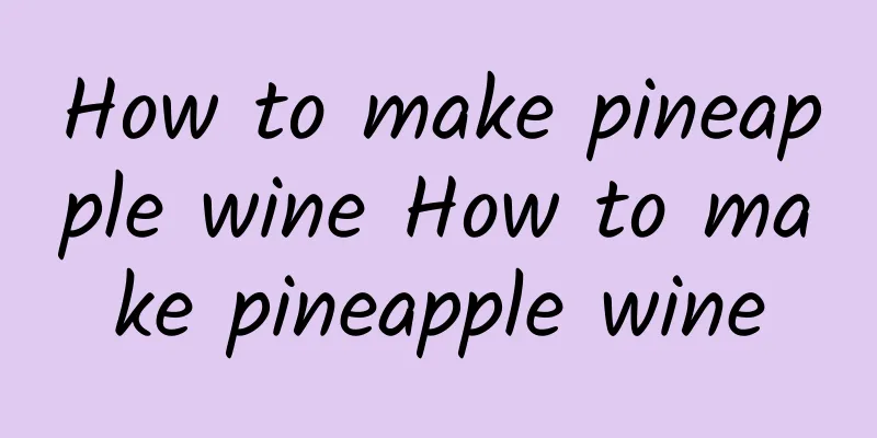 How to make pineapple wine How to make pineapple wine