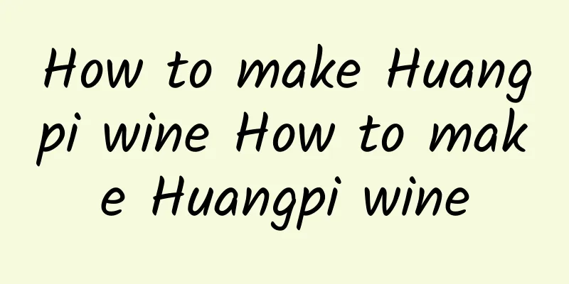 How to make Huangpi wine How to make Huangpi wine