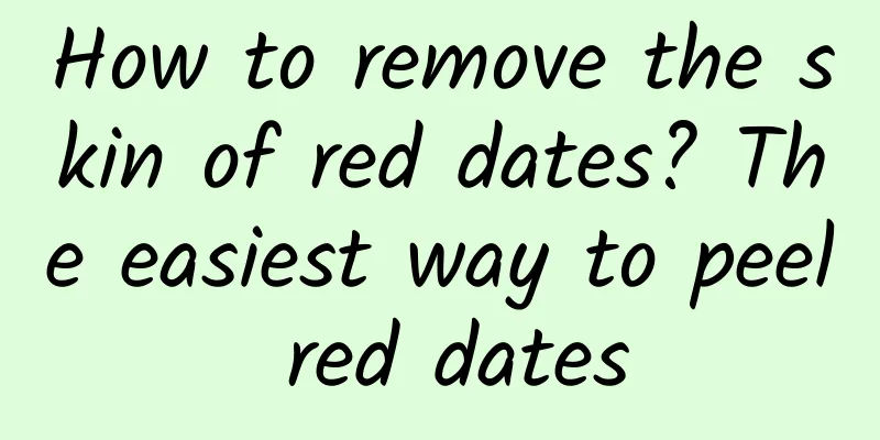 How to remove the skin of red dates? The easiest way to peel red dates