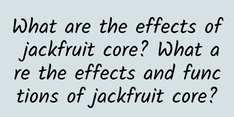 What are the effects of jackfruit core? What are the effects and functions of jackfruit core?