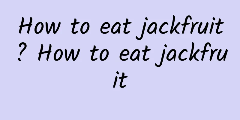 How to eat jackfruit? How to eat jackfruit