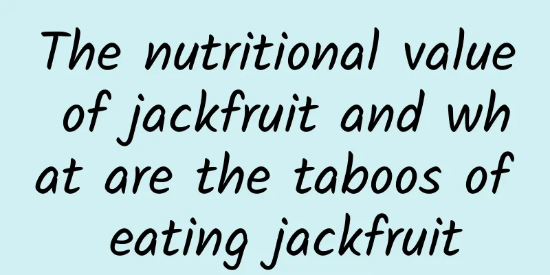 The nutritional value of jackfruit and what are the taboos of eating jackfruit