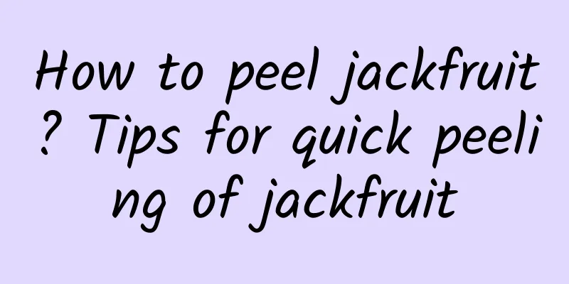 How to peel jackfruit? Tips for quick peeling of jackfruit