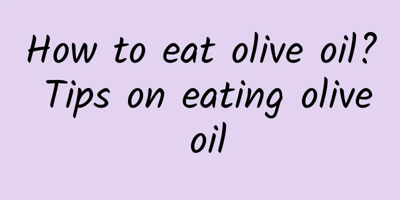 How to eat olive oil? Tips on eating olive oil