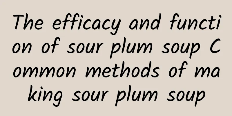 The efficacy and function of sour plum soup Common methods of making sour plum soup