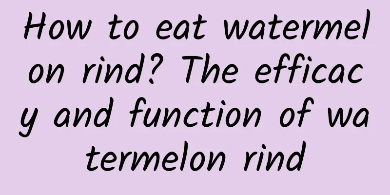 How to eat watermelon rind? The efficacy and function of watermelon rind