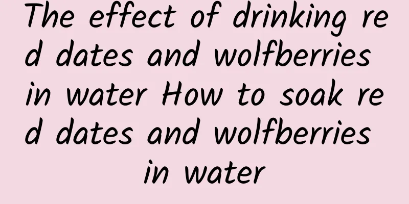 The effect of drinking red dates and wolfberries in water How to soak red dates and wolfberries in water