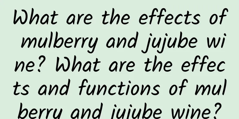 What are the effects of mulberry and jujube wine? What are the effects and functions of mulberry and jujube wine?