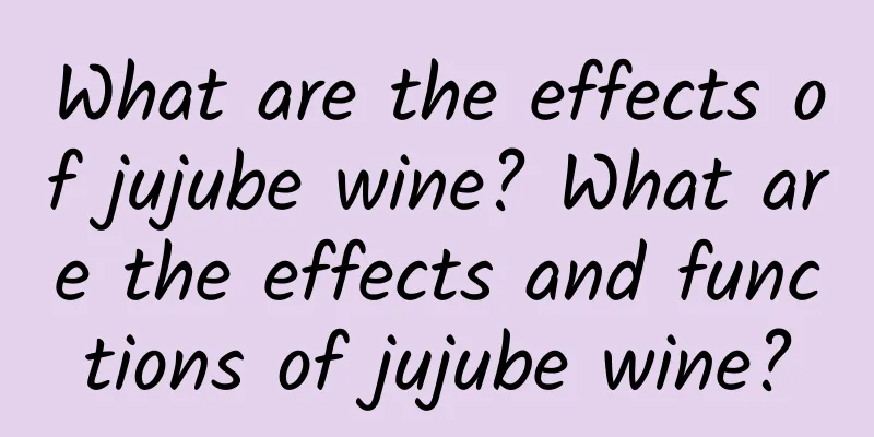 What are the effects of jujube wine? What are the effects and functions of jujube wine?