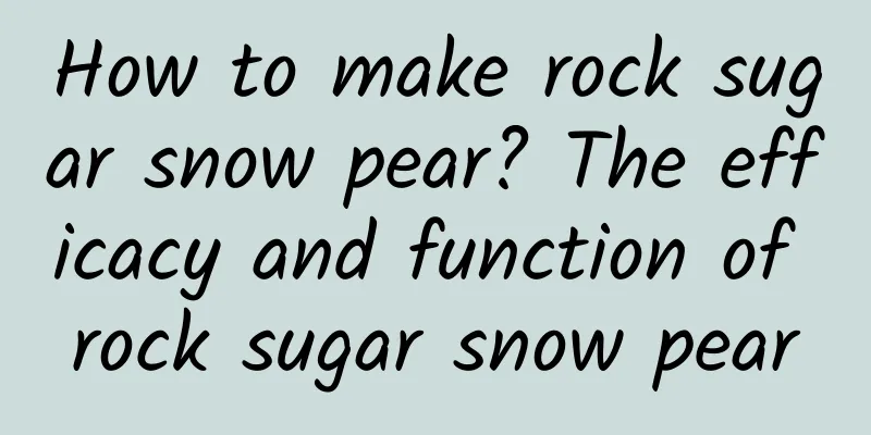 How to make rock sugar snow pear? The efficacy and function of rock sugar snow pear