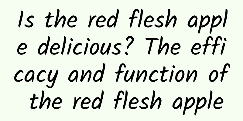 Is the red flesh apple delicious? The efficacy and function of the red flesh apple