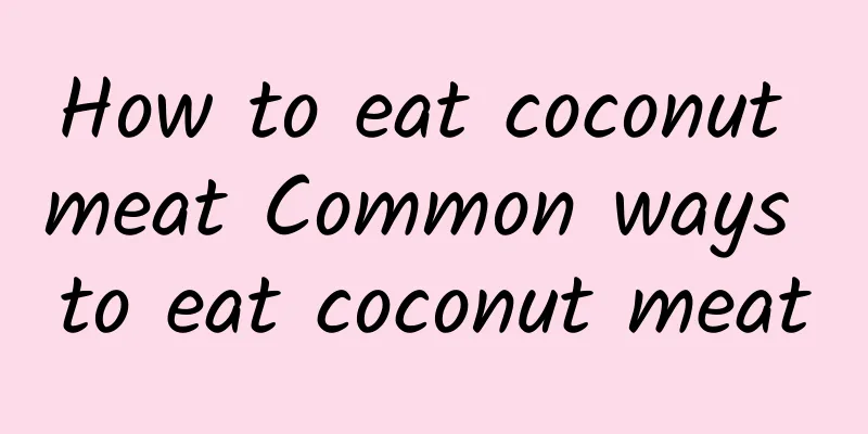 How to eat coconut meat Common ways to eat coconut meat