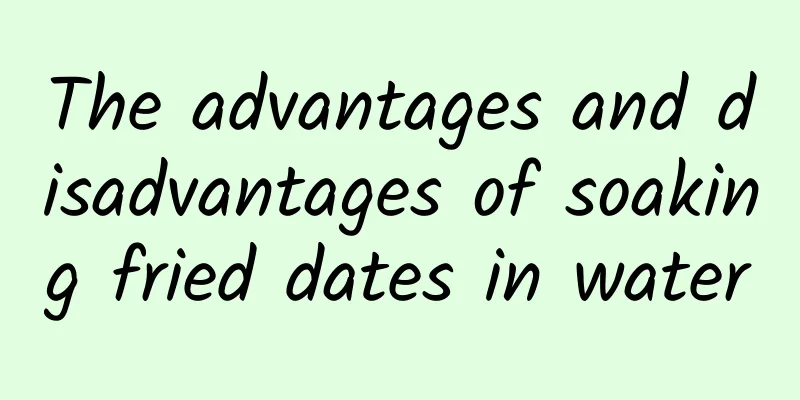 The advantages and disadvantages of soaking fried dates in water