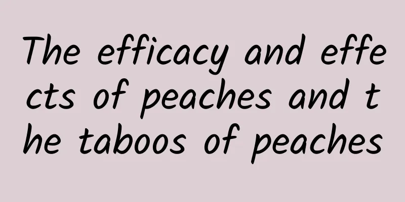 The efficacy and effects of peaches and the taboos of peaches