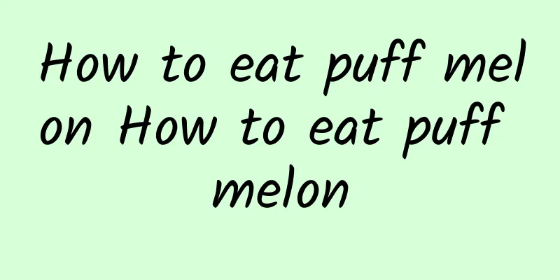 How to eat puff melon How to eat puff melon