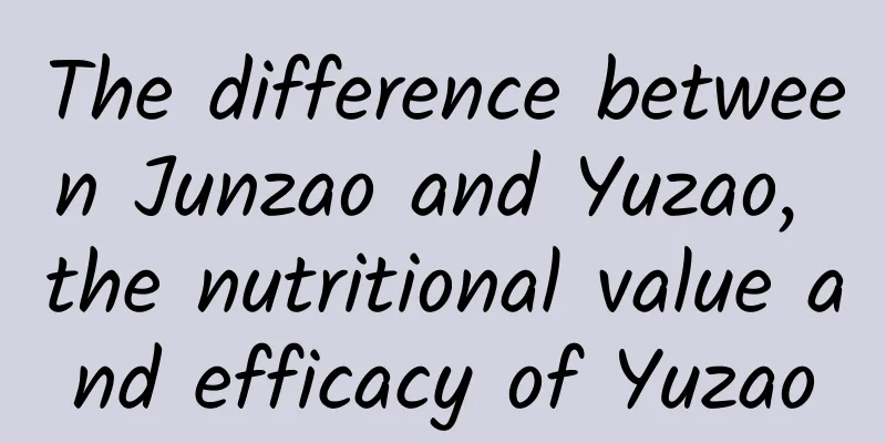 The difference between Junzao and Yuzao, the nutritional value and efficacy of Yuzao