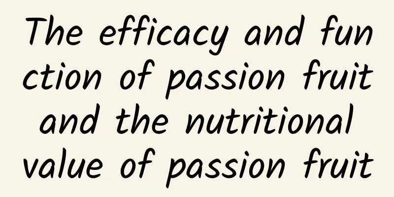 The efficacy and function of passion fruit and the nutritional value of passion fruit