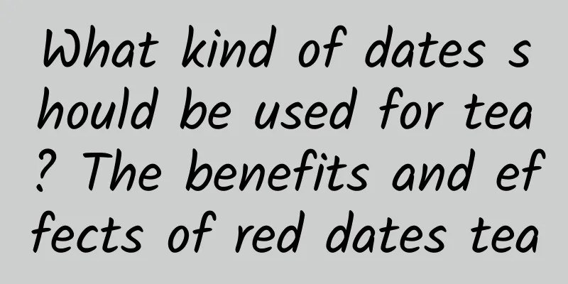 What kind of dates should be used for tea? The benefits and effects of red dates tea