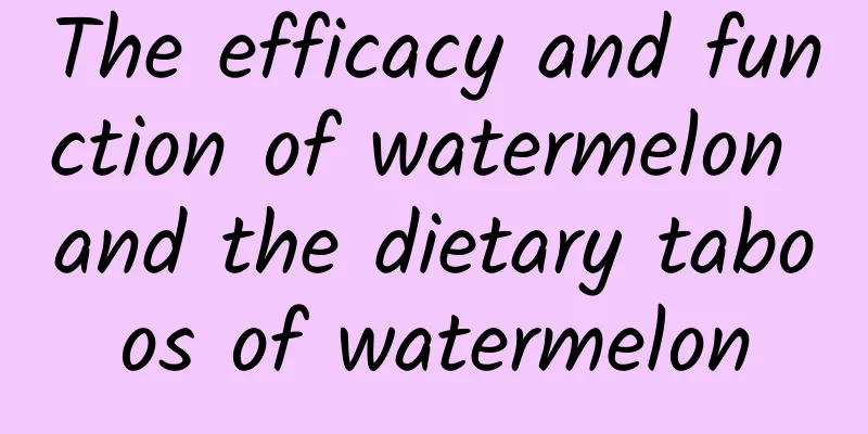 The efficacy and function of watermelon and the dietary taboos of watermelon