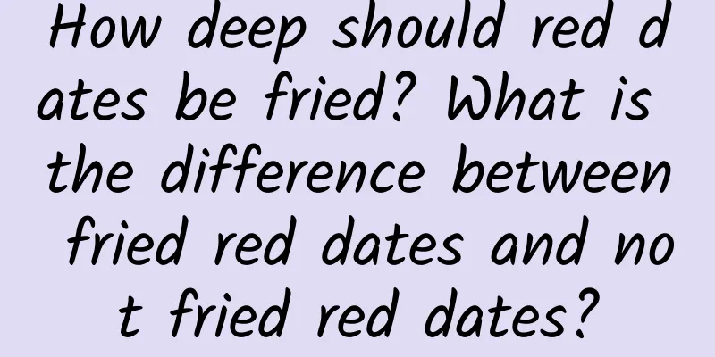 How deep should red dates be fried? What is the difference between fried red dates and not fried red dates?