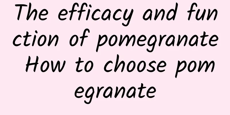 The efficacy and function of pomegranate How to choose pomegranate