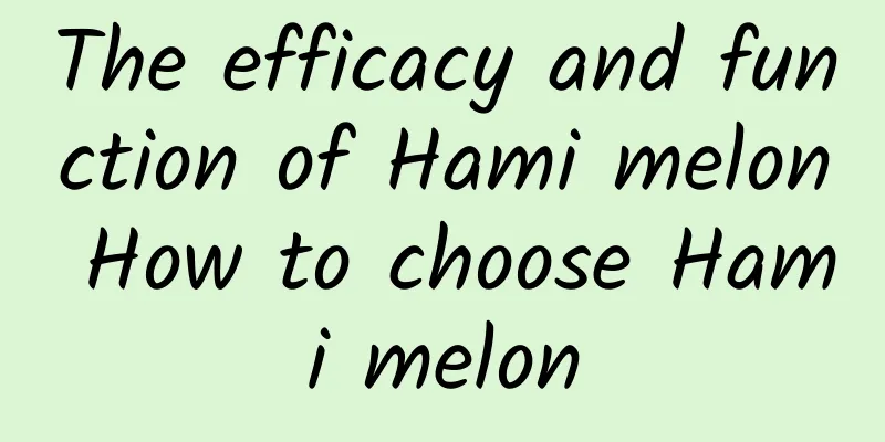 The efficacy and function of Hami melon How to choose Hami melon