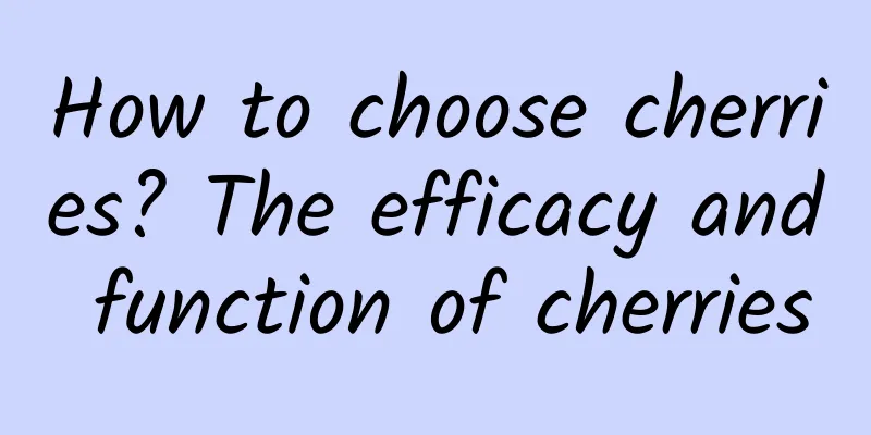 How to choose cherries? The efficacy and function of cherries