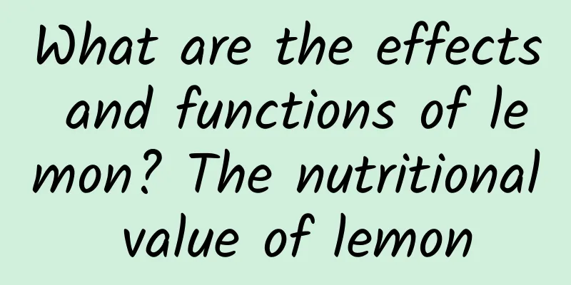 What are the effects and functions of lemon? The nutritional value of lemon