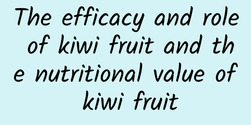 The efficacy and role of kiwi fruit and the nutritional value of kiwi fruit