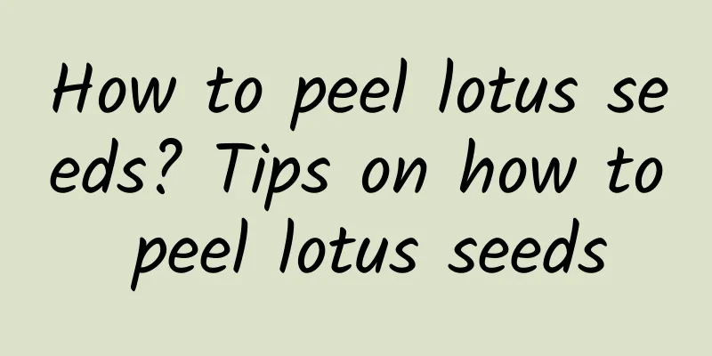 How to peel lotus seeds? Tips on how to peel lotus seeds