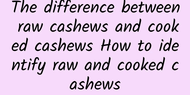 The difference between raw cashews and cooked cashews How to identify raw and cooked cashews