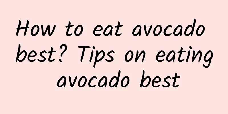 How to eat avocado best? Tips on eating avocado best