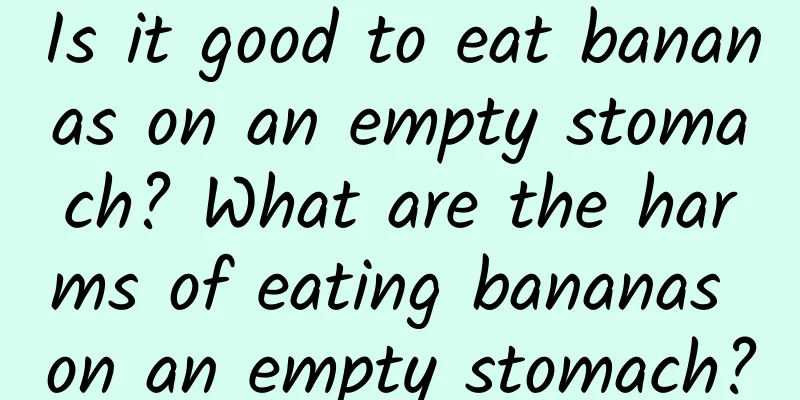 Is it good to eat bananas on an empty stomach? What are the harms of eating bananas on an empty stomach?