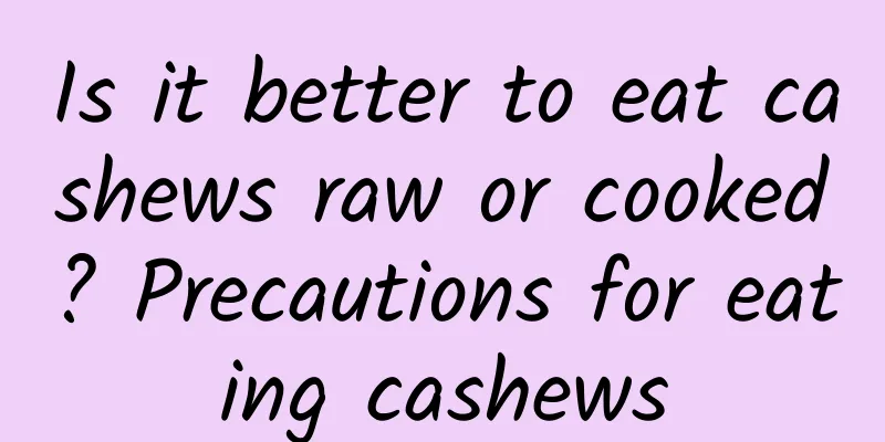 Is it better to eat cashews raw or cooked? Precautions for eating cashews