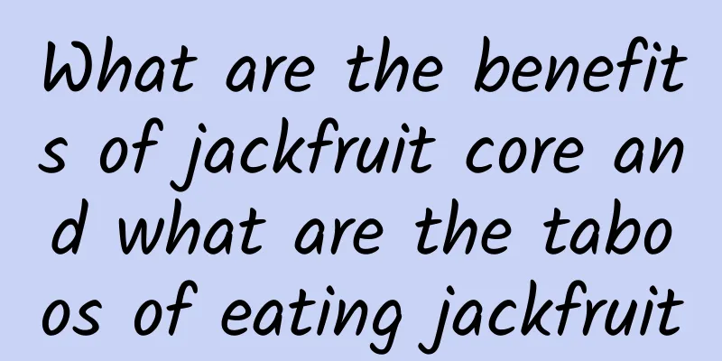 What are the benefits of jackfruit core and what are the taboos of eating jackfruit